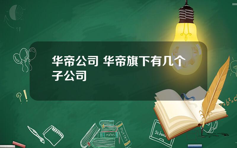 华帝公司 华帝旗下有几个子公司